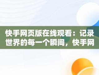 快手网页版在线观看：记录世界的每一个瞬间，快手网页版在线看是否有记录 