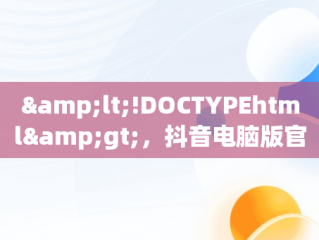&lt;!DOCTYPEhtml&gt;，抖音电脑版官网直播怎么进入 