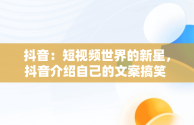 抖音：短视频世界的新星，抖音介绍自己的文案搞笑 