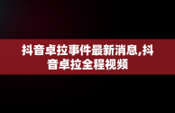 抖音卓拉事件最新消息,抖音卓拉全程视频