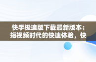 快手极速版下载最新版本：短视频时代的快速体验，快手极速版下载最新版本安装 