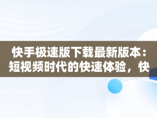 快手极速版下载最新版本：短视频时代的快速体验，快手极速版下载最新版本安装 