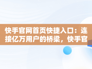 快手官网首页快捷入口：连接亿万用户的桥梁，快手官网首页快捷入口在哪 