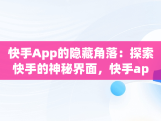 快手App的隐藏角落：探索快手的神秘界面，快手app在什么地方 