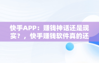 快手APP：赚钱神话还是现实？，快手赚钱软件真的还是假的 