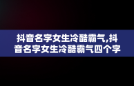 抖音名字女生冷酷霸气,抖音名字女生冷酷霸气四个字