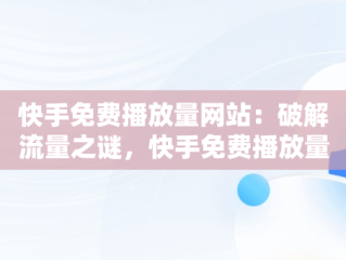 快手免费播放量网站：破解流量之谜，快手免费播放量网站排行榜 