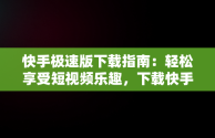 快手极速版下载指南：轻松享受短视频乐趣，下载快手极速版的入口 