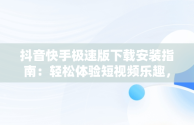 抖音快手极速版下载安装指南：轻松体验短视频乐趣，抖音极速版免费安装 