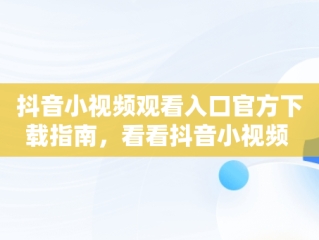 抖音小视频观看入口官方下载指南，看看抖音小视频 