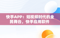 快手APP：短视频时代的全民舞台，快手应用软件 