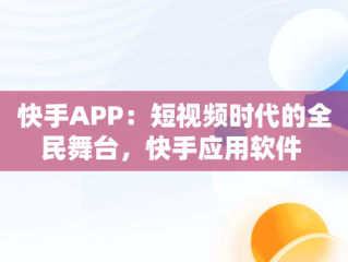 快手APP：短视频时代的全民舞台，快手应用软件 