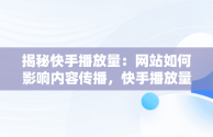 揭秘快手播放量：网站如何影响内容传播，快手播放量的网站是什么 