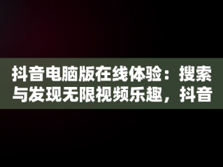 抖音电脑版在线体验：搜索与发现无限视频乐趣，抖音电脑版怎么搜索视频 