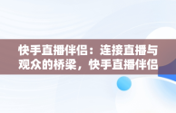 快手直播伴侣：连接直播与观众的桥梁，快手直播伴侣怎么使用 