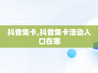 抖音集卡,抖音集卡活动入口在哪