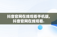 抖音官网在线观看手机版,抖音官网在线观看.