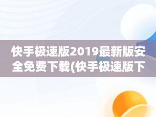 快手极速版2019最新版安全免费下载(快手极速版下载安装2021最新版app现)