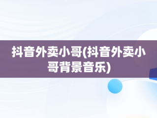 抖音外卖小哥(抖音外卖小哥背景音乐)