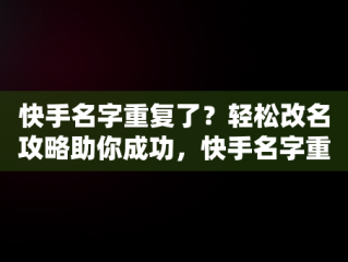 快手名字重复了？轻松改名攻略助你成功，快手名字重复咋办 
