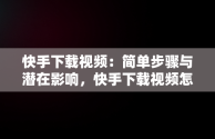 快手下载视频：简单步骤与潜在影响，快手下载视频怎么去水印 