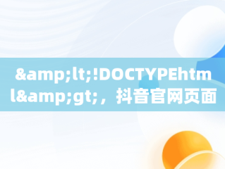 &lt;!DOCTYPEhtml&gt;，抖音官网页面打站手机版 