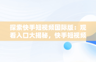 探索快手短视频国际版：观看入口大揭秘，快手短视频观看入口国际版怎么下载 