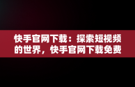 快手官网下载：探索短视频的世界，快手官网下载免费 