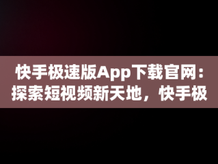 快手极速版App下载官网：探索短视频新天地，快手极速版app下载最新版2021 