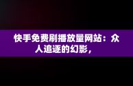 快手免费刷播放量网站：众人追逐的幻影， 