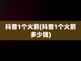 抖音1个火箭(抖音1个火箭多少钱)