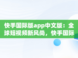 快手国际版app中文版：全球短视频新风尚，快手国际版下载安装 