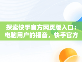 探索快手官方网页版入口：电脑用户的福音，快手官方电脑网站首页登录 