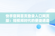 快手官网首页登录入口网页版：短视频时代的便捷通道，快手官网网站首页登录 