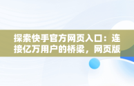 探索快手官方网页入口：连接亿万用户的桥梁，网页版快手直接打开 