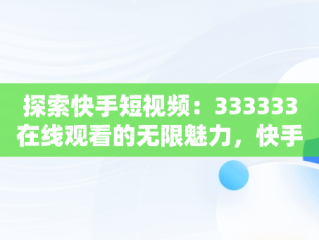 探索快手短视频：333333在线观看的无限魅力，快手短视频观看入口333333在线看 