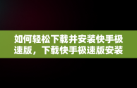 如何轻松下载并安装快手极速版，下载快手极速版安装免费 