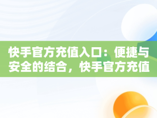 快手官方充值入口：便捷与安全的结合，快手官方充值入口链接 