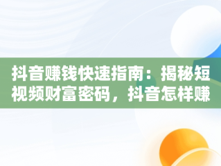 抖音赚钱快速指南：揭秘短视频财富密码，抖音怎样赚钱快 