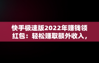 快手极速版2022年赚钱领红包：轻松赚取额外收入，快手极速版下载红包版 