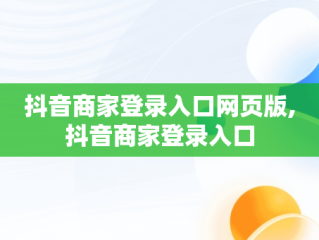 抖音商家登录入口网页版,抖音商家登录入口