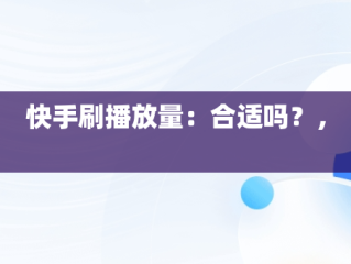 快手刷播放量：合适吗？， 