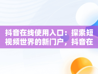 抖音在线使用入口：探索短视频世界的新门户，抖音在线使用入口在哪里 