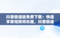 抖音极速版免费下载：快速享受短视频乐趣，抖音极速版免费下载2025最新版安装 