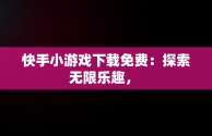 快手小游戏下载免费：探索无限乐趣， 