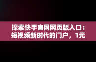 探索快手官网网页版入口：短视频新时代的门户，1元10快币充值入口 