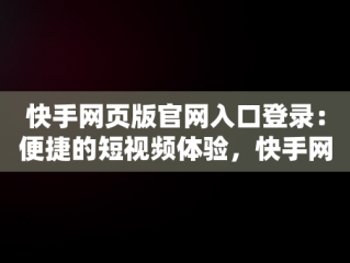 快手网页版官网入口登录：便捷的短视频体验，快手网页版官网入口登录不了 
