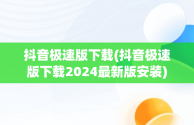 抖音极速版下载(抖音极速版下载2024最新版安装)