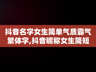 抖音名字女生简单气质霸气繁体字,抖音昵称女生简短好听繁体字