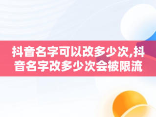 抖音名字可以改多少次,抖音名字改多少次会被限流